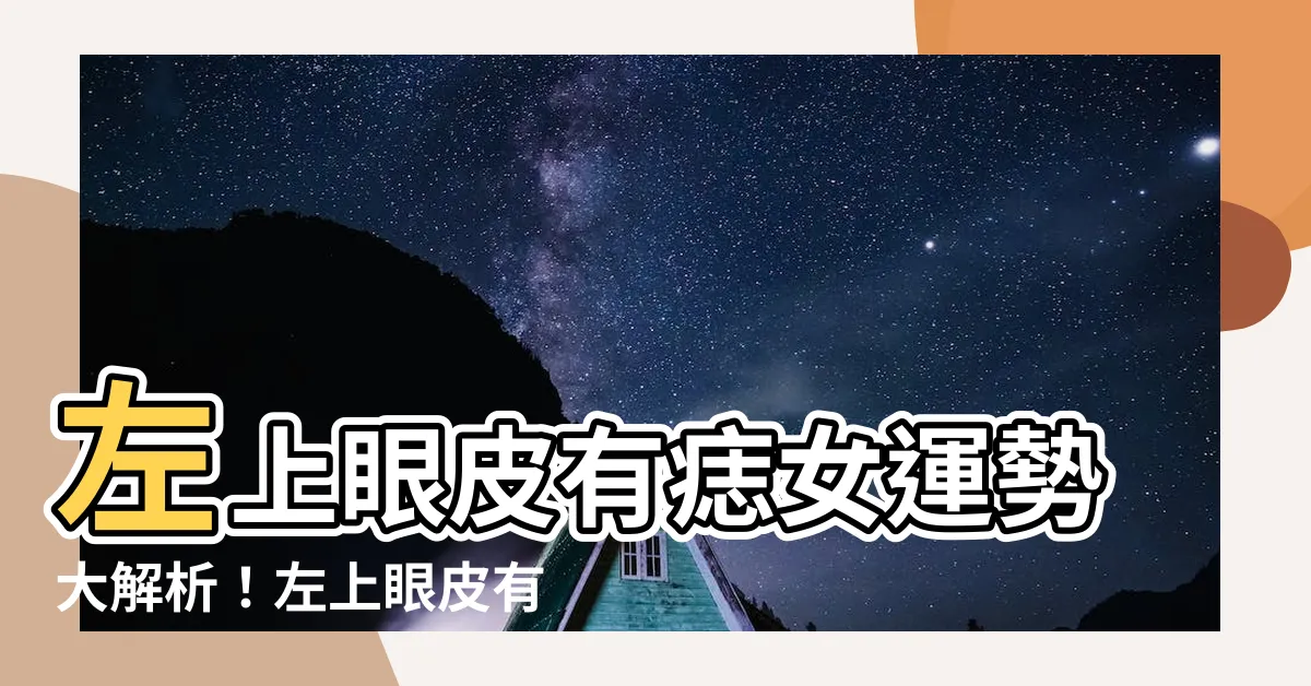 【左上眼皮有痣女】左上眼皮有痣女運勢大解析！左上眼皮有痣女人代表什麼？