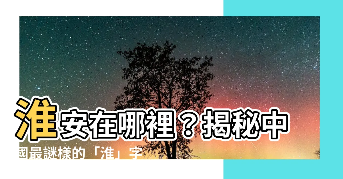 【淮安在哪裡】淮安在哪裡？揭秘中國最謎樣的「淮」字城市！