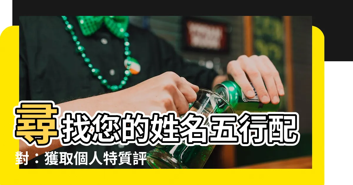 【姓名五行查詢】尋找您的姓名五行配對：獲取個人特質評分