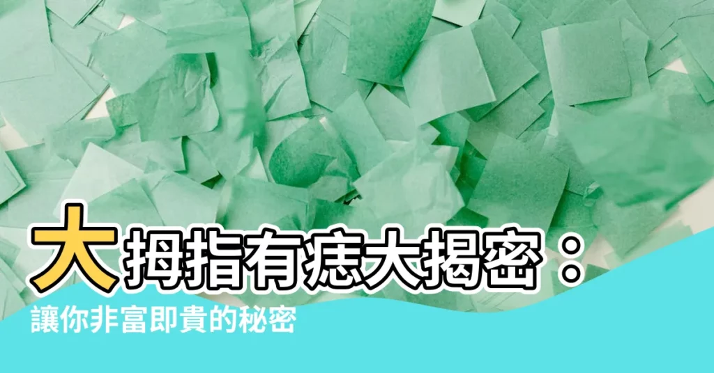 【大拇指痣】大拇指有痣大揭密：讓你非富即貴的秘密武器