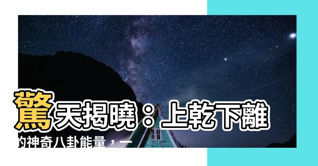 【上乾下離】驚天揭曉：上乾下離的神奇八卦能量，一窺宇宙運行之謎！