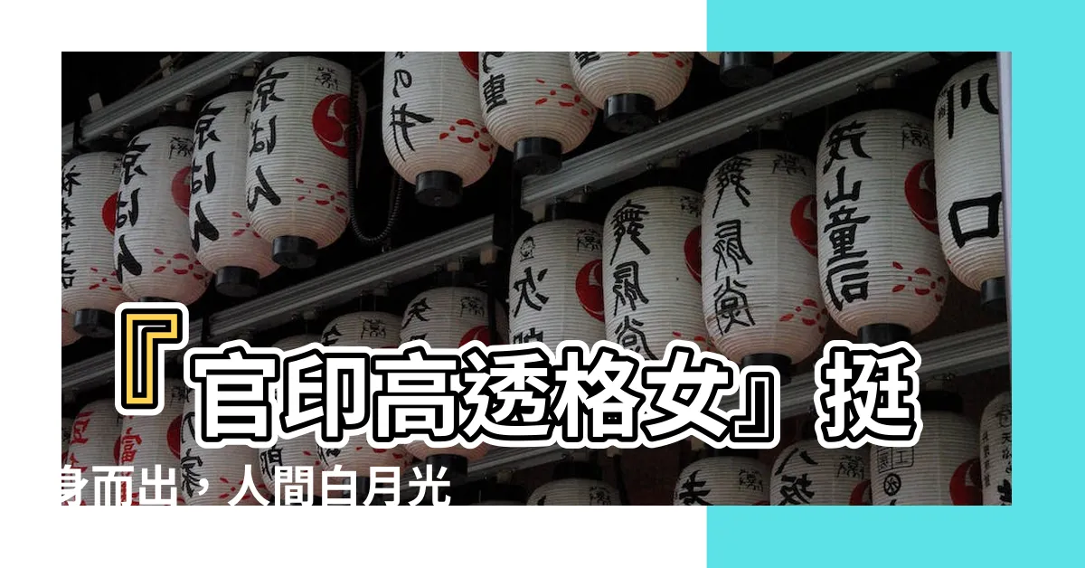 【官印高透格女】『官印高透格女』挺身而出，人間白月光命格超吸睛！