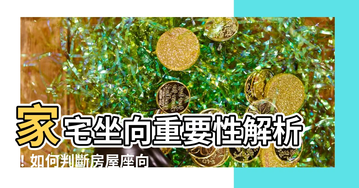 【家宅坐向】家宅坐向重要性解析！如何判斷房屋座向和提升運勢？