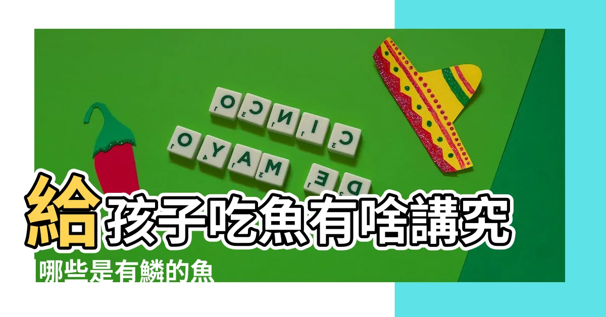 【有鱗魚種類】給孩子吃魚有啥講究 |哪些是有鱗的魚 |什麼是有鱗魚什麼是無鱗魚 |