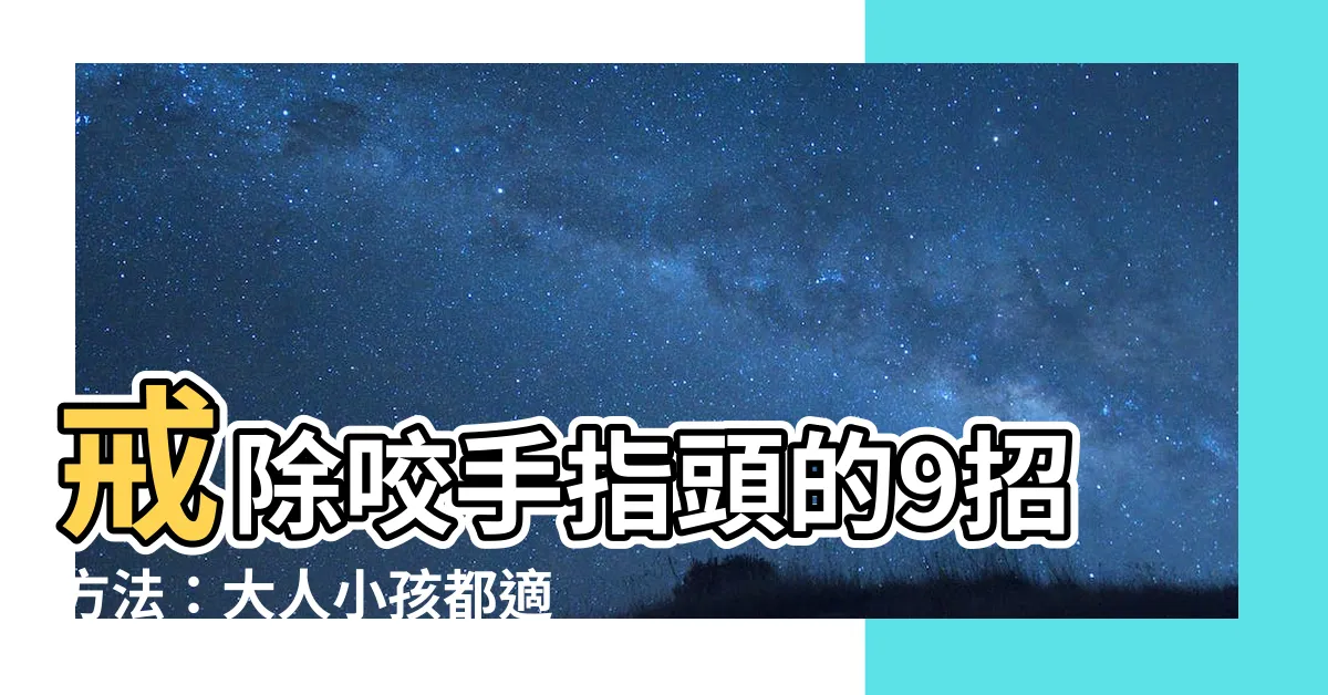 【咬手指頭】戒除咬手指頭的9招方法：大人小孩都適用