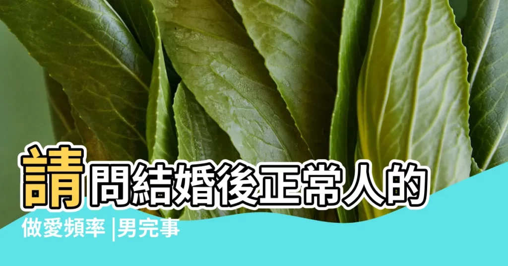 請問結婚後正常人的做愛頻率 |男完事6反應 |他會幫妳XX |【男女之事剛和老公愛愛完】