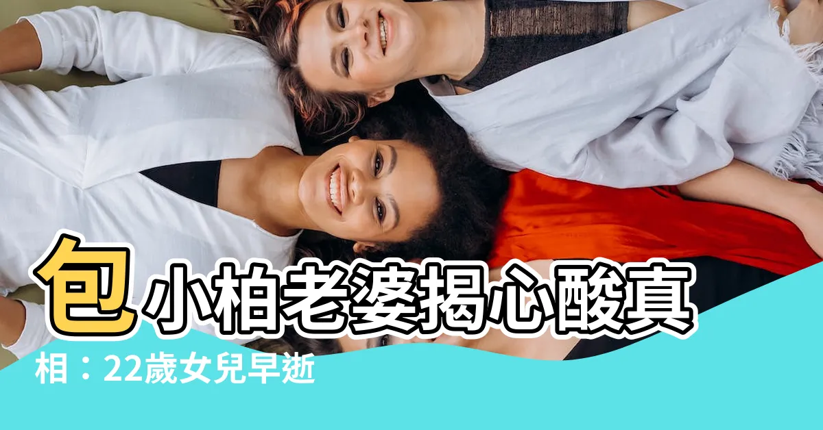 【包小柏老婆】包小柏老婆揭心酸真相：22歲女兒早逝，夫妻倆如何走過生死關？