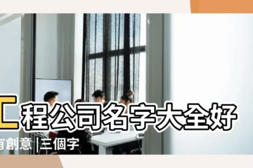 【三個字工程公司名稱大全】工程公司名字大全好聽有創意 |三個字工程公司起名取名方法知多少 |好聽的工程公司名稱 |