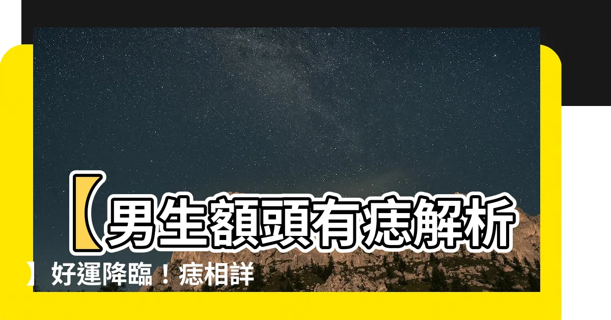 【男生額頭有痣】【男生額頭有痣解析】好運降臨！痣相詳解，不可錯過