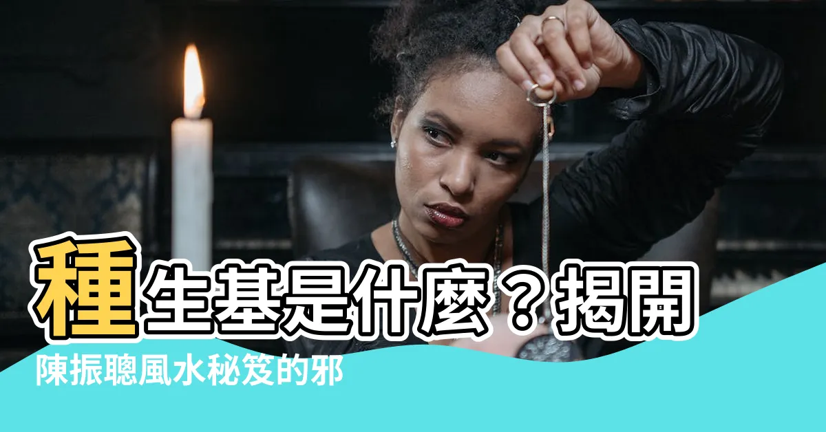 【什麼是種生基】種生基是什麼？揭開陳振聰風水秘笈的邪術之謎