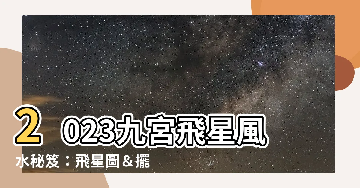 【九宮飛星2023】2023九宮飛星風水秘笈：飛星圖＆擺設攻略，強勢開運！