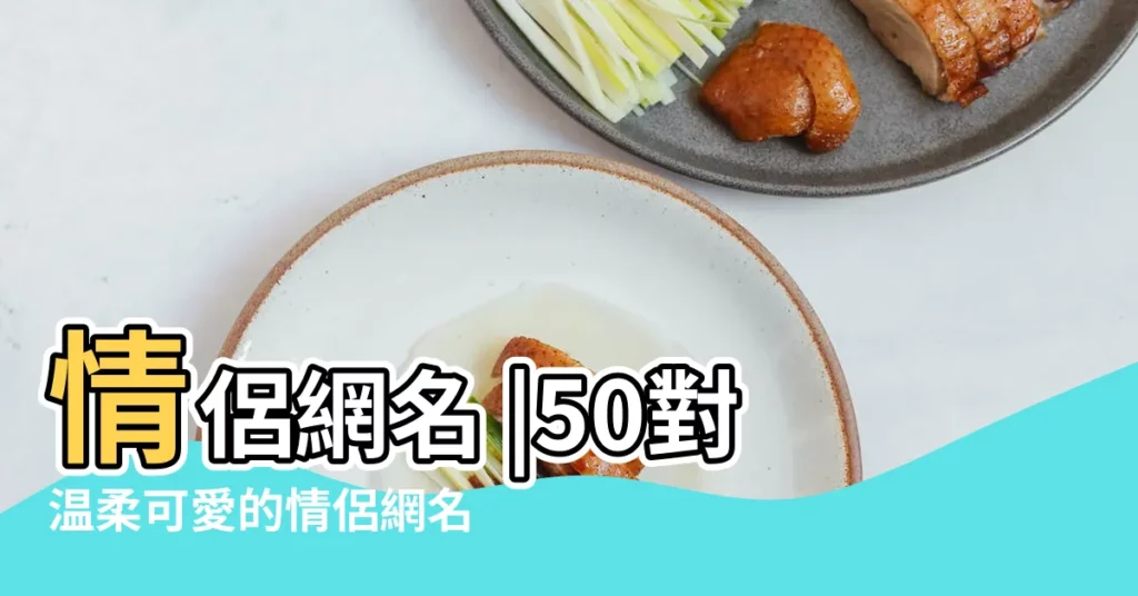 情侶網名 |50對温柔可愛的情侶網名 |含有寓意的情侶網名大全獨特有內涵 |【情侶網名有意義】