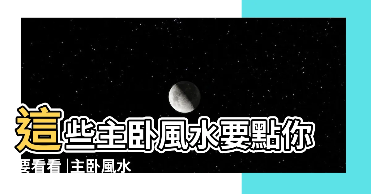 【主卧風水】這些主卧風水要點你要看看 |主卧風水旺主人好運擋不住 |這些基本的主卧佈局細節一定要注意 |