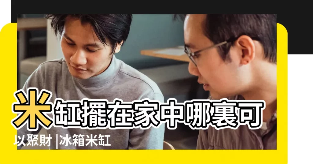 米缸擺在家中哪裏可以聚財 |冰箱米缸擺放位置也有學問 |家居風水 |【米甕擺放位置】