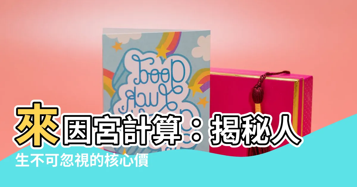 【來因宮計算】來因宮計算：揭秘人生不可忽視的核心價值