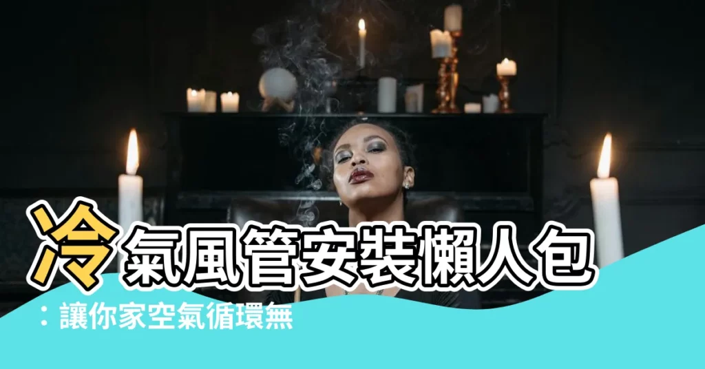 【冷氣風管安裝】冷氣風管安裝懶人包：讓你家空氣循環無死角！