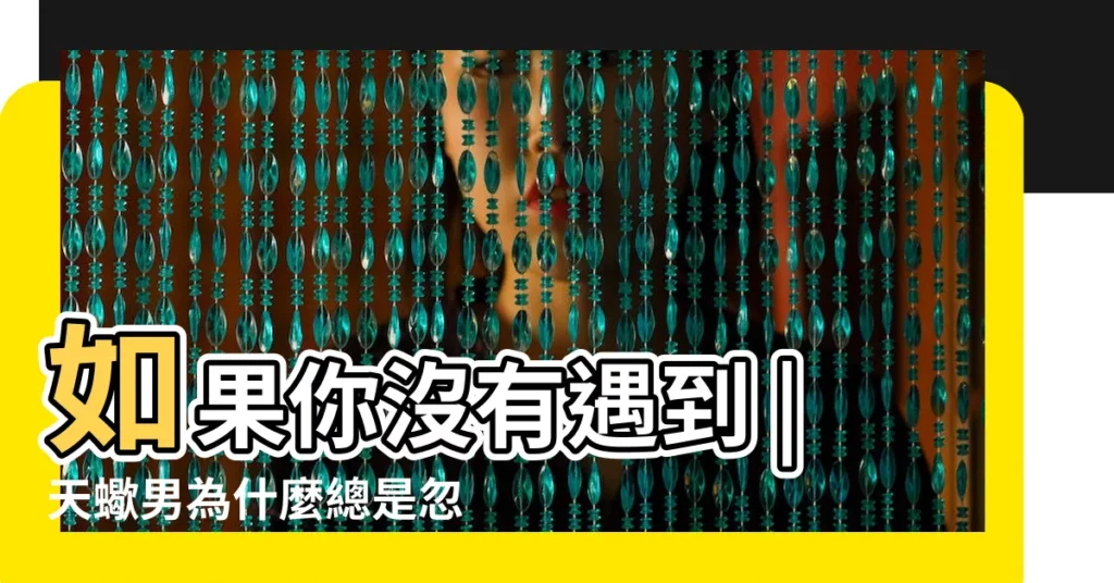 如果你沒有遇到 |天蠍男為什麼總是忽冷忽熱 |天蠍座男生在愛情初期忽冷忽熱的原因 |【天蠍男對女生忽冷忽熱】
