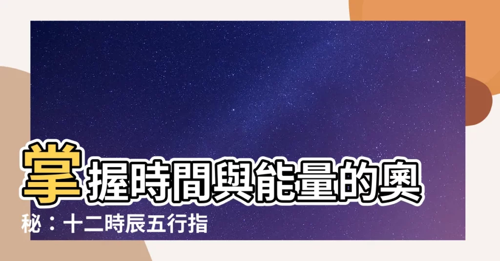 【時間 五行】掌握時間與能量的奧秘：十二時辰五行指南