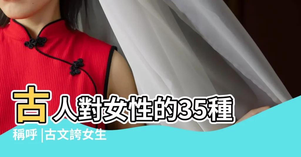 古人對女性的35種稱呼 |古文誇女生美的8種表達方式 |看到第4個豁然開朗 |【古文表示女孩子】