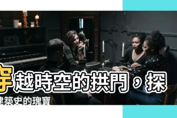 【栱門】穿越時空的拱門，探索建築史的瑰寶