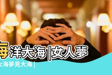 【女人夢見漲大海】海洋大海 |女人夢見大海夢見大海 |做夢夢見大海好不好 |