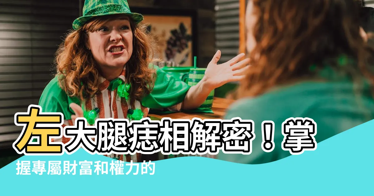 【左大腿有痣】左大腿痣相解密！掌握專屬財富和權力的秘密