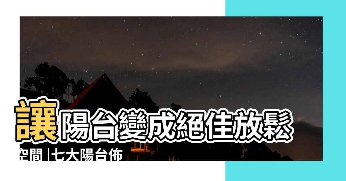 【陽台佈置】讓陽台變成絕佳放鬆空間 |七大陽台佈置技巧 |6個原則 |
