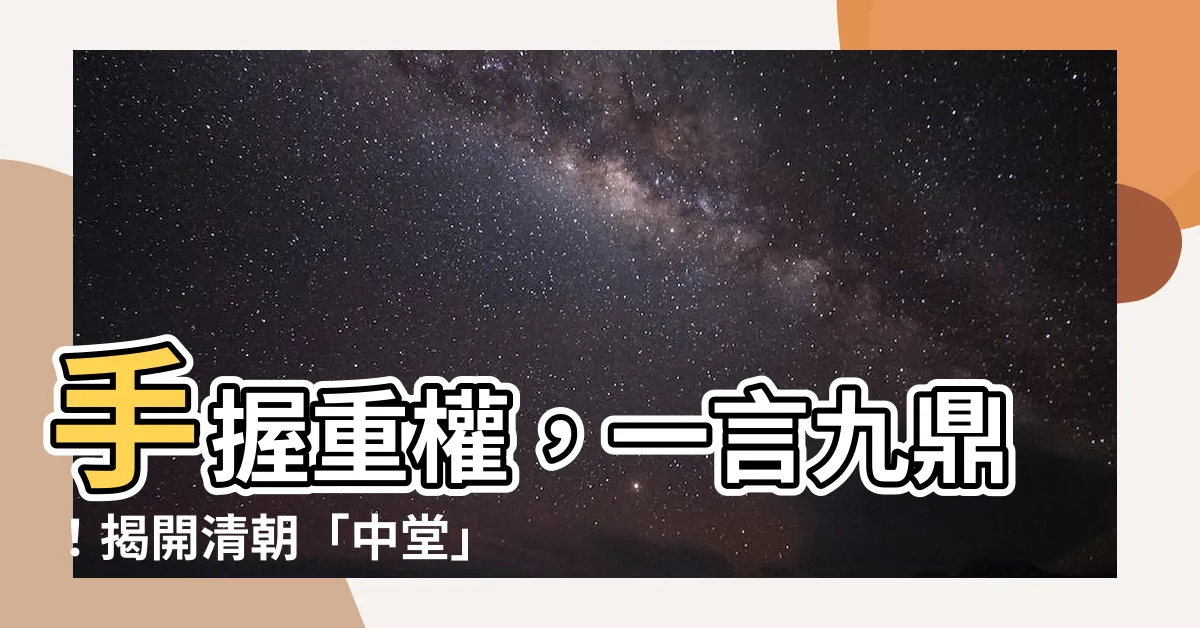 【中堂是什麼】手握重權，一言九鼎！揭開清朝「中堂」官職的秘密