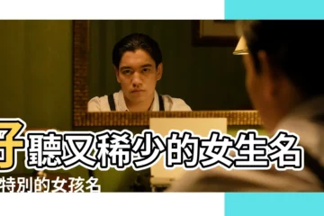 【求特別的名字女孩名字大全】好聽又稀少的女生名字 |特別的女孩名字大全 |好聽的女孩名字大全 |