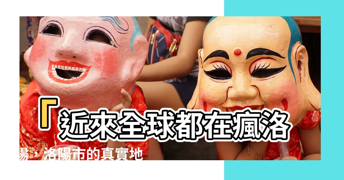 【洛陽在哪裡】「近來全球都在瘋洛陽，洛陽市的真實地點原來藏在哪裡？」