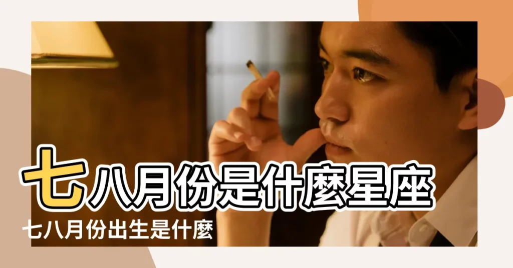 七八月份是什麼星座七八月份出生是什麼星座 |七月和八月是什麼星座 |星座月份表 |【陽曆7月到8月是什麼星座】