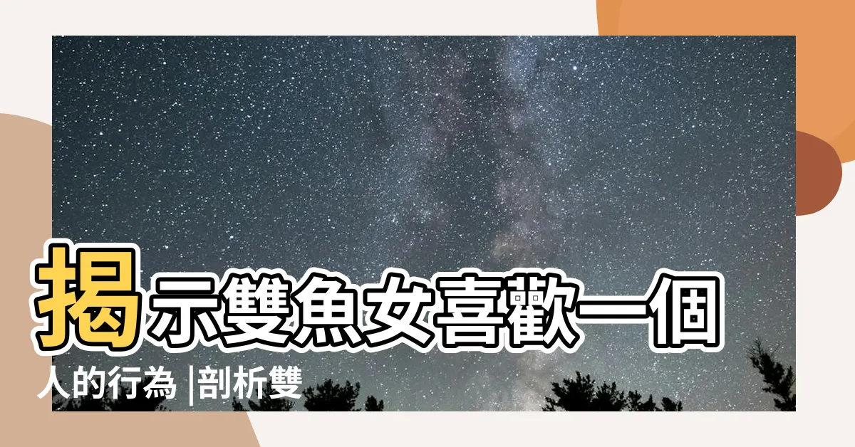 【雙魚座女】揭示雙魚女喜歡一個人的行為 |剖析雙魚座女人的9個情感特質 |雙魚座女生性格11大特質愛浪漫 |
