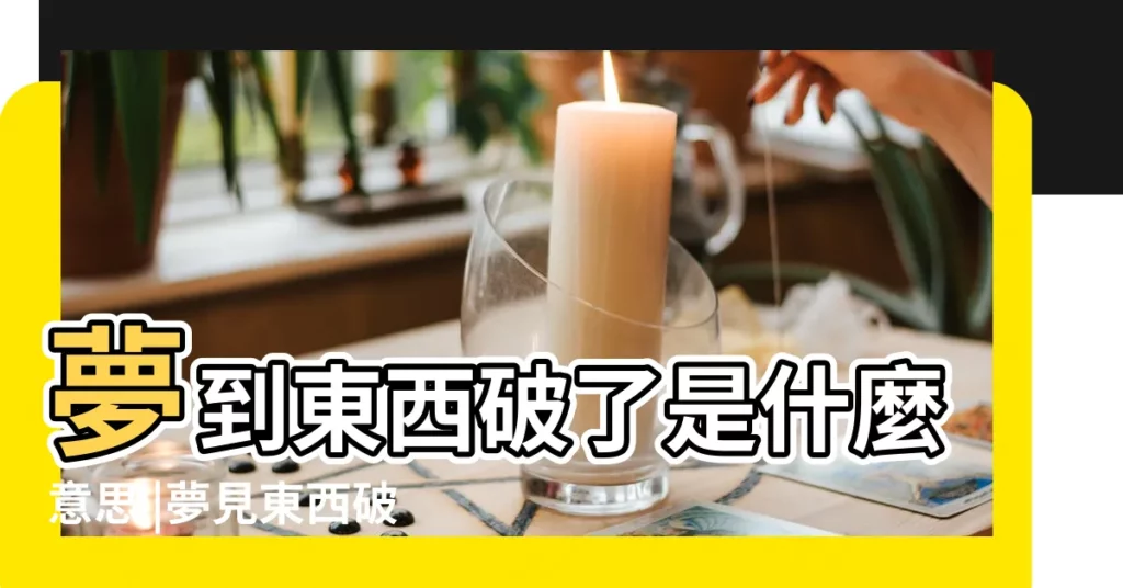 夢到東西破了是什麼意思 |夢見東西破了 |夢到東西損壞是什麼意思 |【夢見東西破損了】