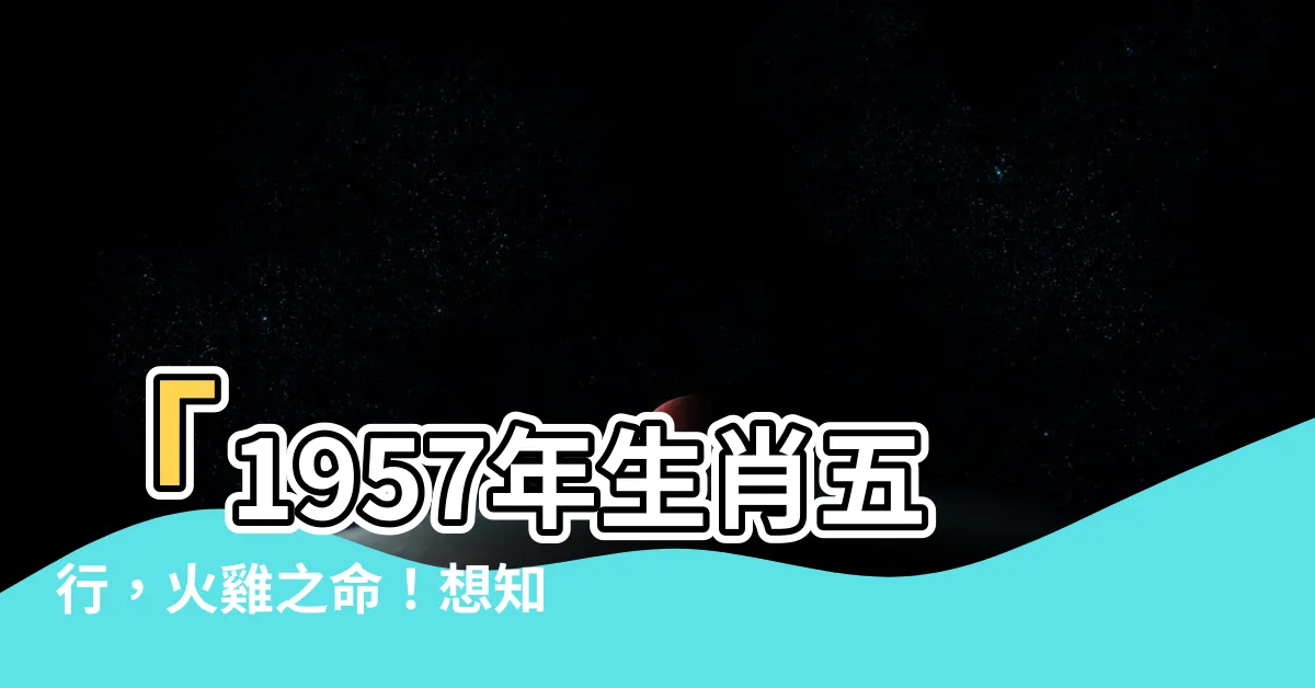 【1957年生肖五行】「1957年生肖五行，火雞之命！想知道你的運勢嗎？」