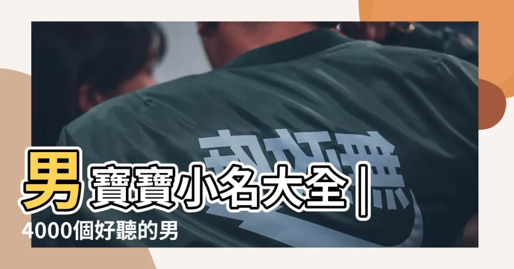 男寶寶小名大全 |4000個好聽的男孩名字小名好聽有意義 |小男孩起什麼小名好聽呢 |【男孩子的小名起個什麼】