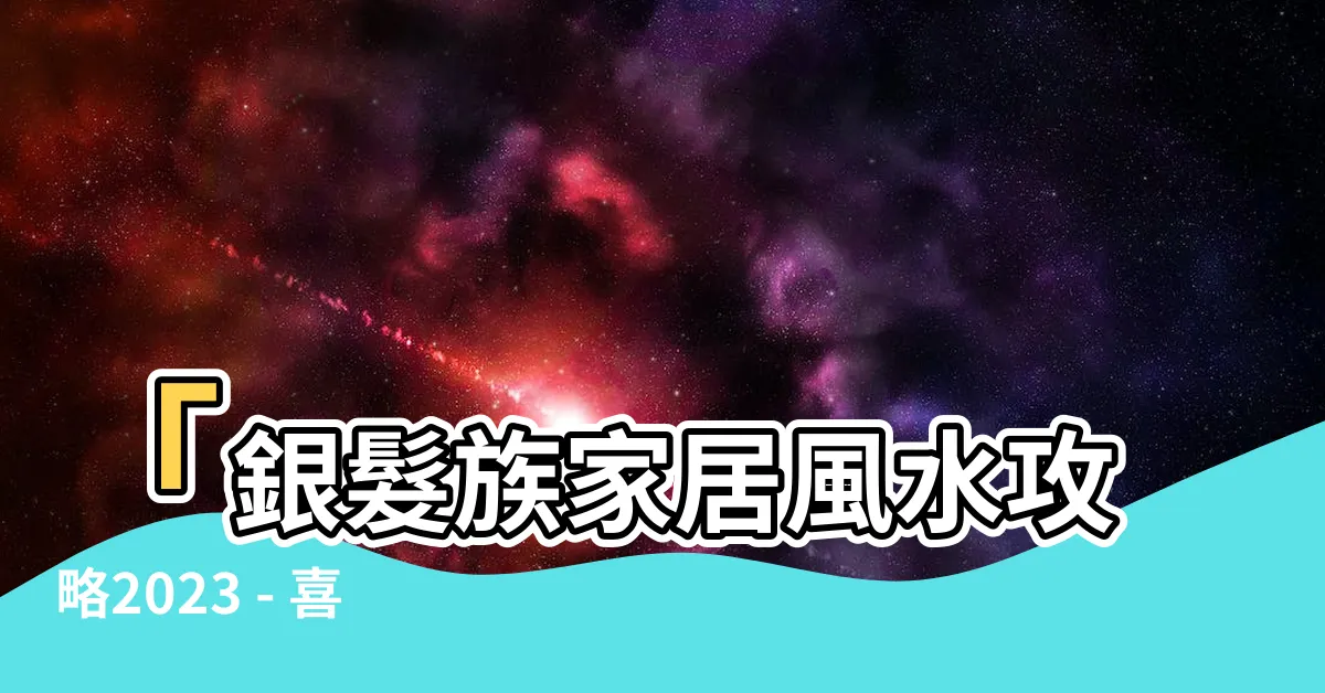 【喜慶位放什麼】「銀髮族家居風水攻略2023 - 喜慶位必放什麼？」