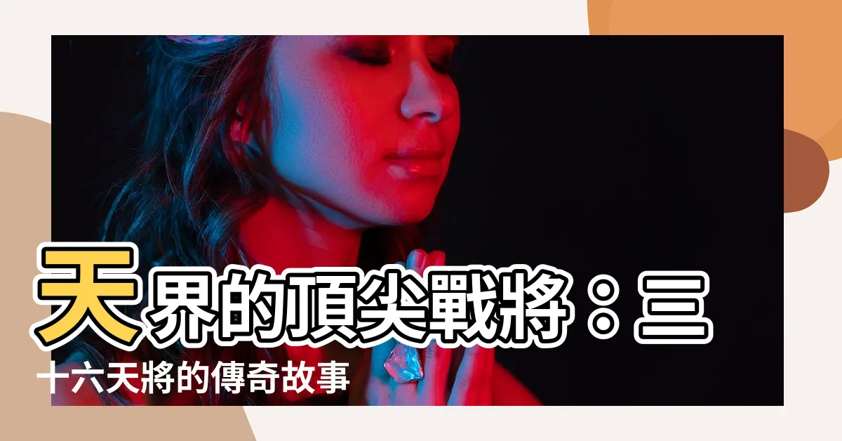 【三十六天將】天界的頂尖戰將：三十六天將的傳奇故事