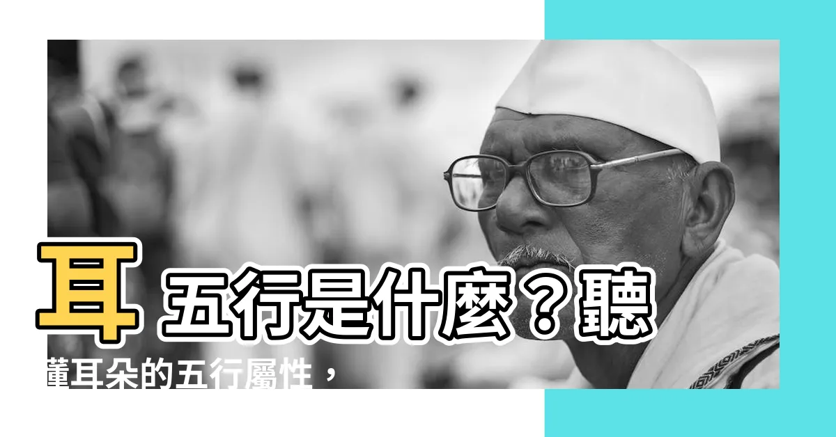 【耳 五行】耳 五行是什麼?聽懂耳朵的五行屬性,讓你趨吉避兇!