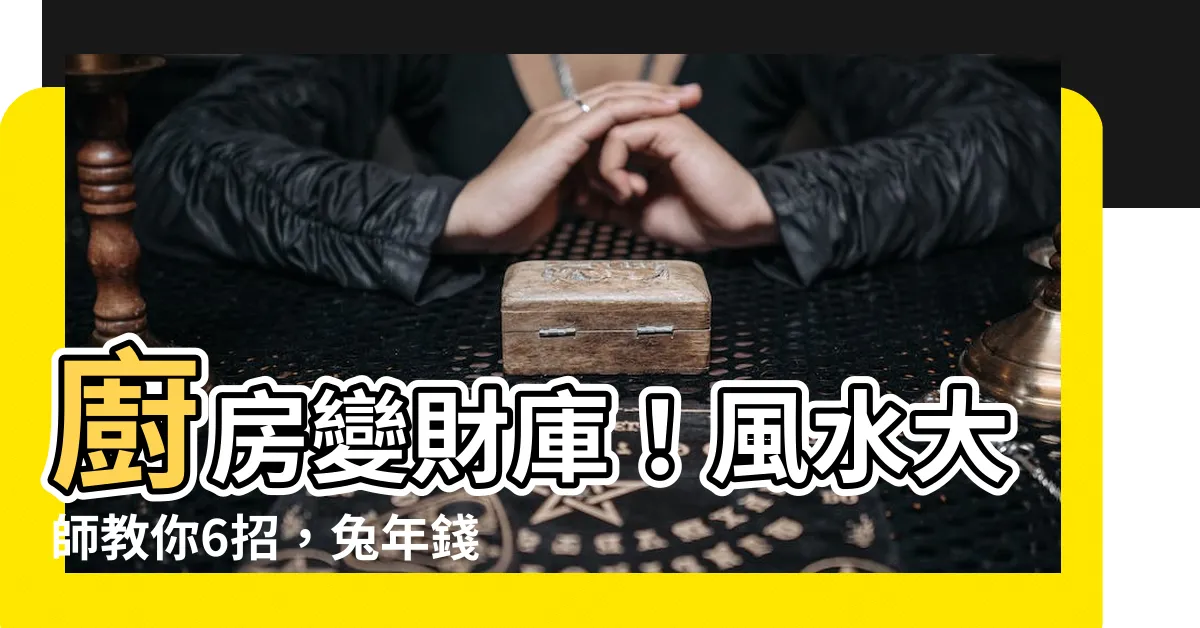 【廚房 財庫】廚房變財庫！風水大師教你6招，兔年錢財滾滾來！