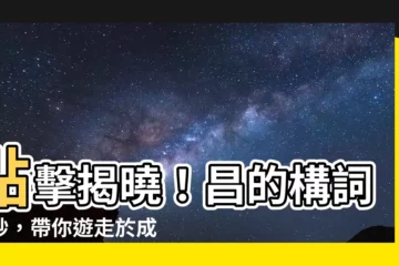 【昌的構詞】點擊揭曉！昌的構詞奧妙，帶你遊走於成語與詞彙的迷宮