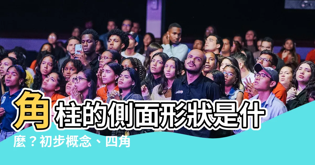 【角柱的側面是什麼形狀】角柱的側面形狀是什麼？初步概念、四角柱和稜柱解析
