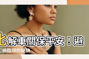 【車關如何化解】化解車關保平安！避免橫禍臨頭的秘訣