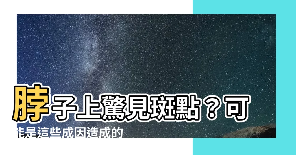 【脖子長斑點】脖子上驚見斑點？可能是這些成因造成的！