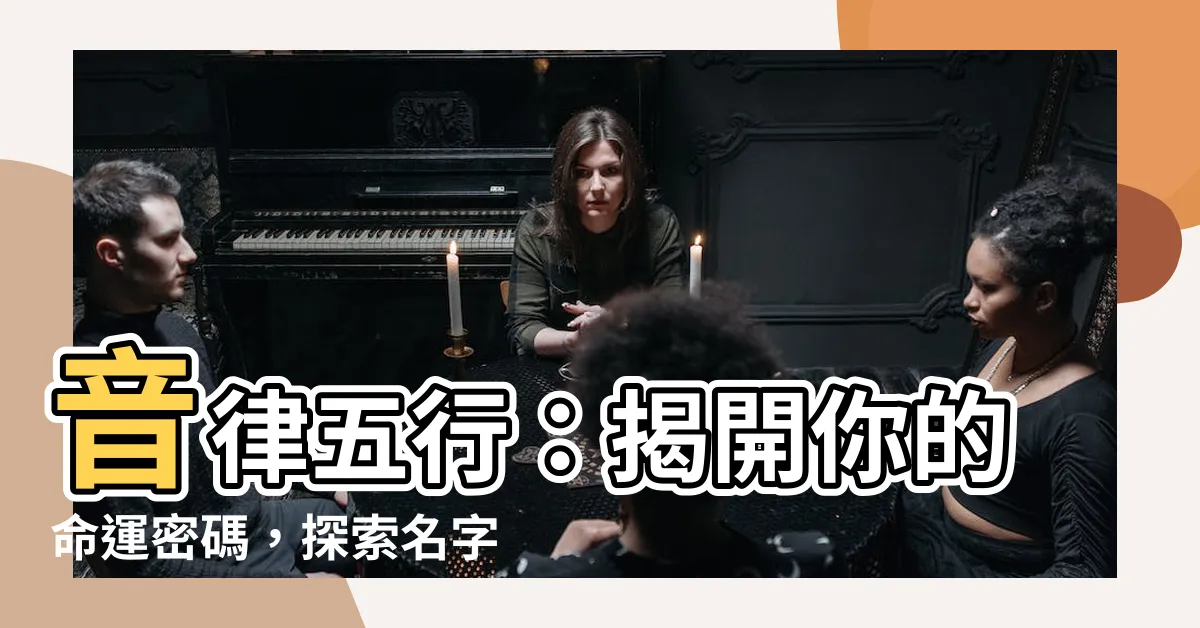 【音律五行】音律五行：揭開你的命運密碼，探索名字的奧秘！