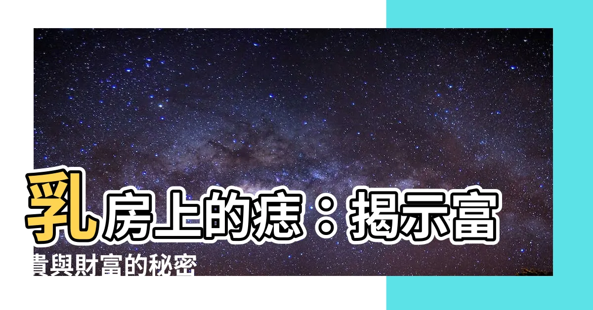 【乳房有痣】乳房上的痣：揭示富貴與財富的秘密