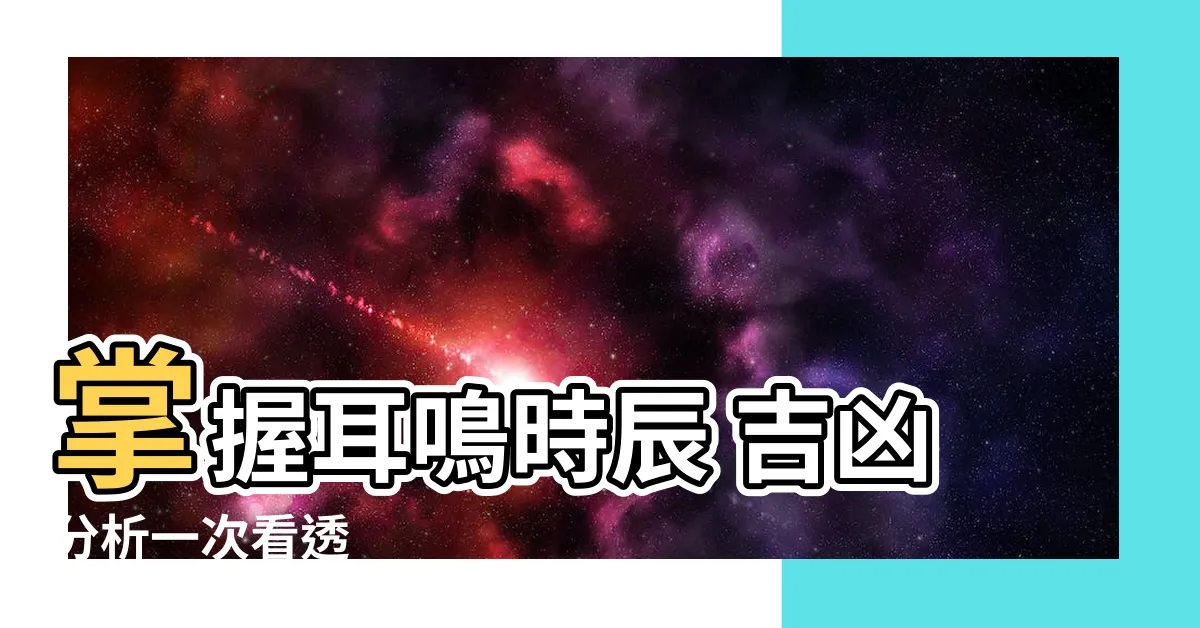 【耳鳴時辰吉凶】掌握耳鳴時辰 吉凶分析一次看透