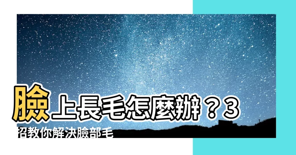 【臉上長毛】臉上長毛怎麼辦？3 招教你解決臉部毛髮問題