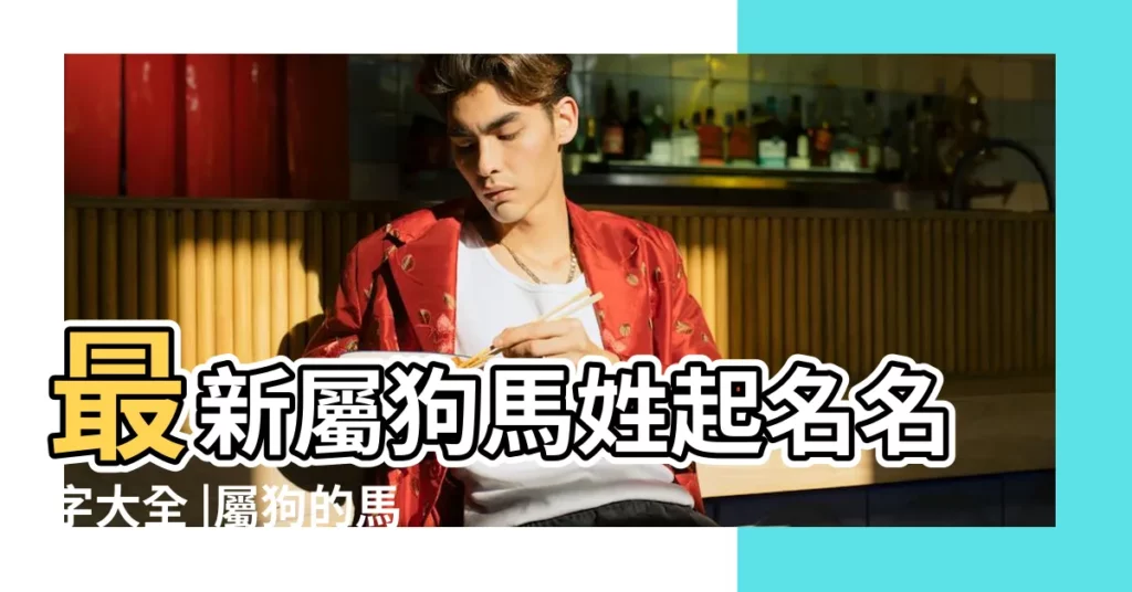 最新屬狗馬姓起名名字大全 |屬狗的馬姓寶寶取名 |屬狗的馬姓寶寶怎麼取名好聽寓意聰明 |【馬姓狗寶寶取名】