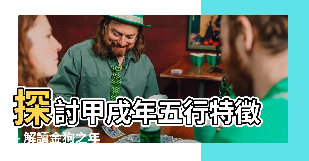 【甲戌年五行】探討甲戌年五行特徵 - 解讀金狗之年