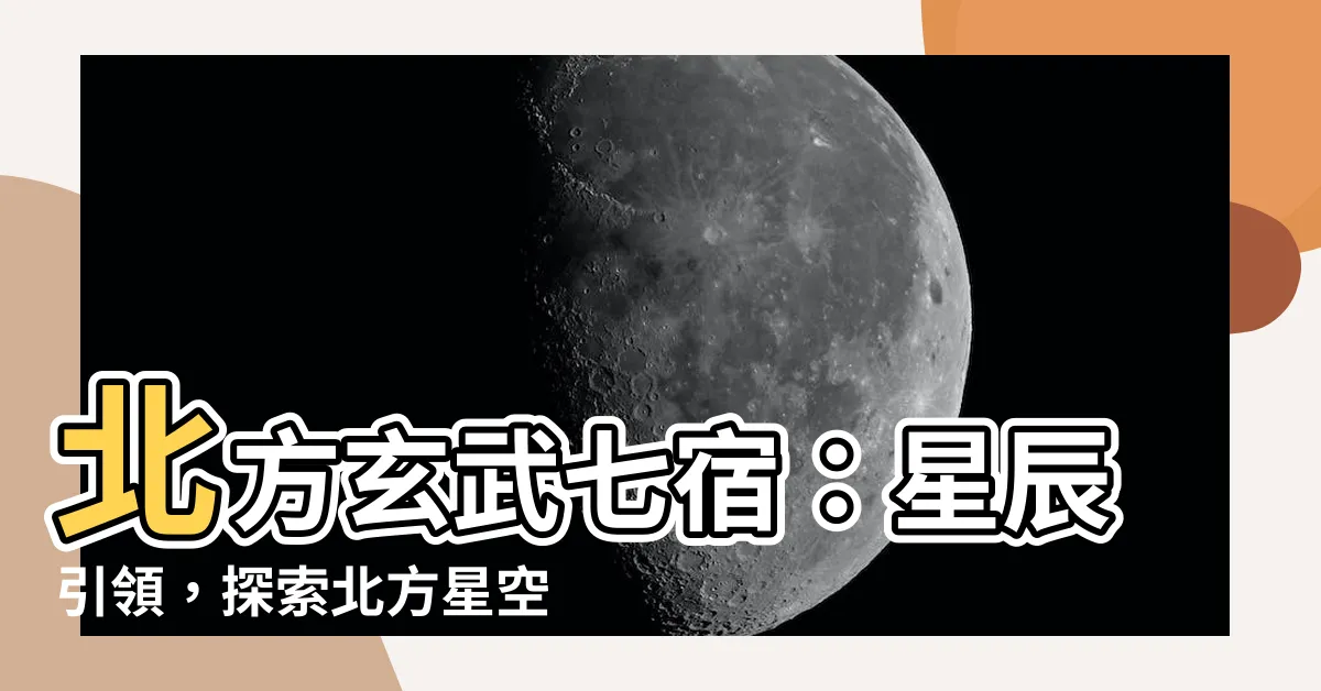 【北方玄武七宿】北方玄武七宿：星辰引領，探索北方星空的神秘之旅！